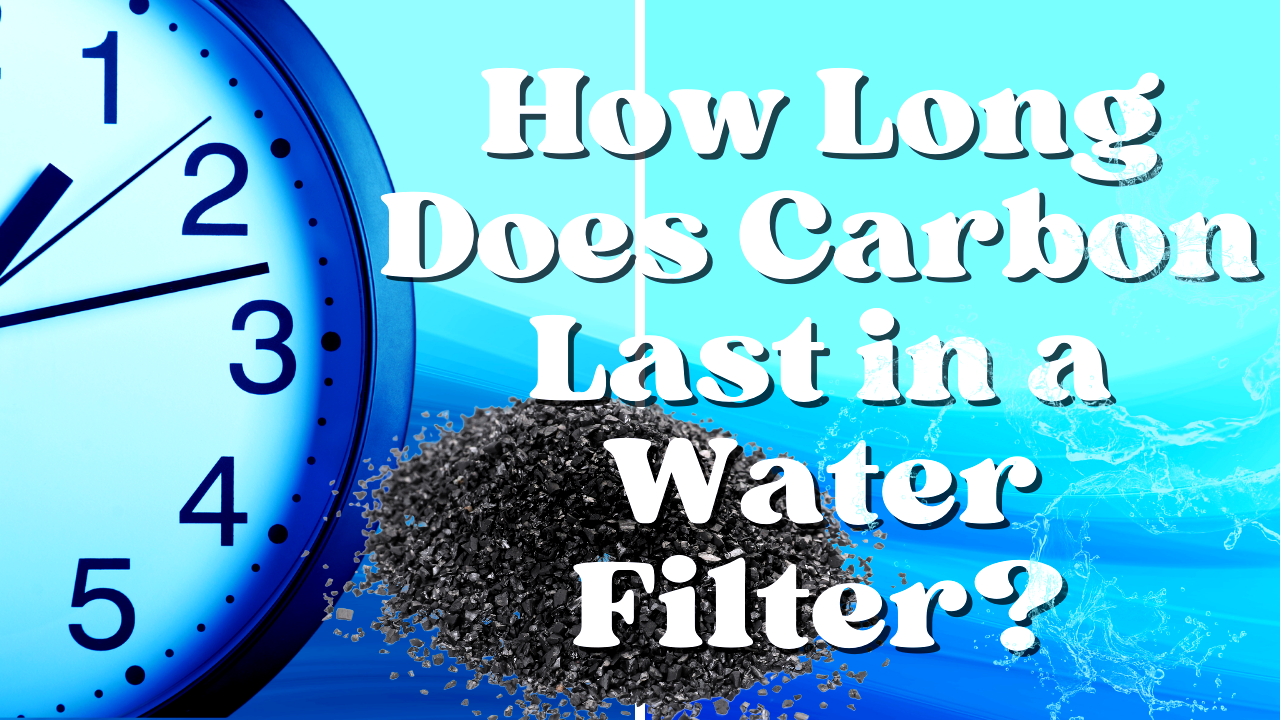 How Long Does Carbon Last in a Water Filter?